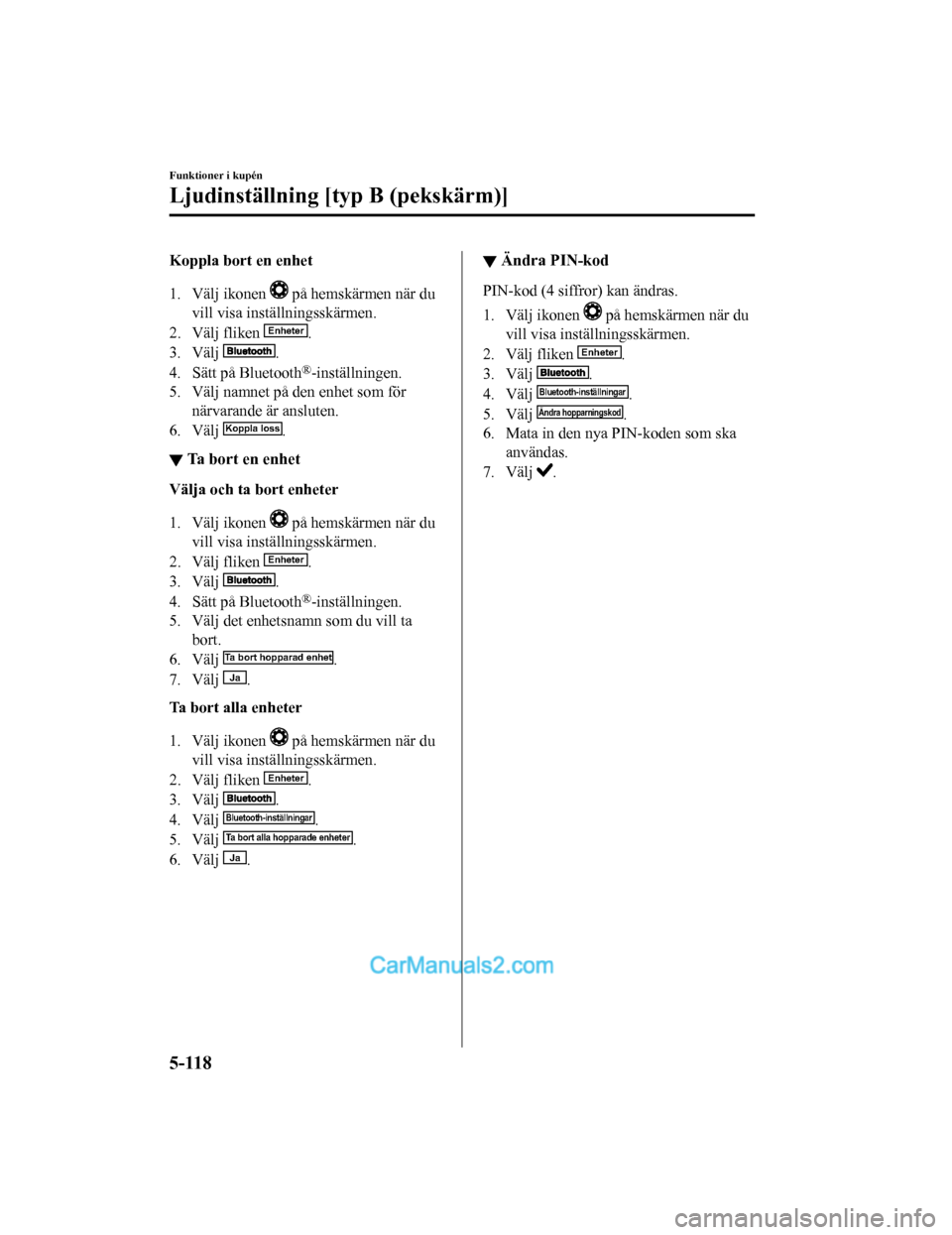 MAZDA MODEL 2 2019 Ägarmanual (in Swedish) Koppla bort en enhet
1. Välj ikonen
på hemskärmen när du
vill visa inställningsskärmen.
2. Välj fliken
Enheter.
3. Välj
.
4. Sätt på Bluetooth
®-inställningen.
5. Välj namnet på den MAZDA MODEL 2 2019 Ägarmanual (in Swedish) Koppla bort en enhet
1. Välj ikonen
på hemskärmen när du
vill visa inställningsskärmen.
2. Välj fliken
Enheter.
3. Välj
.
4. Sätt på Bluetooth
®-inställningen.
5. Välj namnet på den