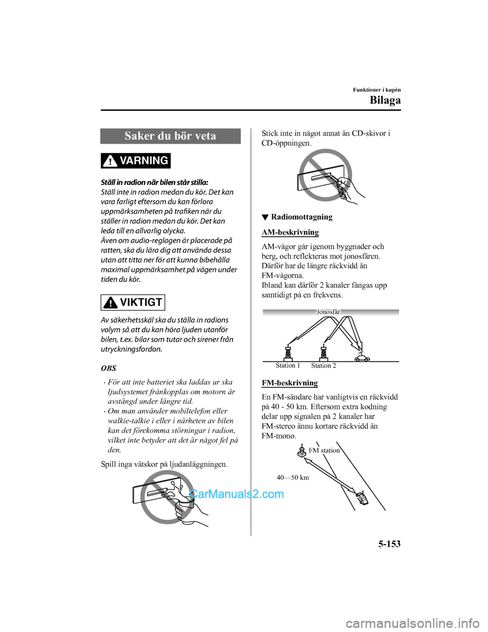 MAZDA MODEL 2 2019 Ägarmanual (in Swedish) Saker du bör veta
VARNING
Ställ in radion när bilen står stilla:
Ställ inte in radion medan du kör. Det kan
vara farligt eftersom du kan förlora
uppmärksamheten på trafiken när du
ställer i MAZDA MODEL 2 2019 Ägarmanual (in Swedish) Saker du bör veta
VARNING
Ställ in radion när bilen står stilla:
Ställ inte in radion medan du kör. Det kan
vara farligt eftersom du kan förlora
uppmärksamheten på trafiken när du
ställer i