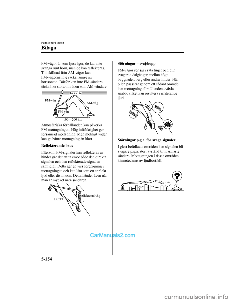 MAZDA MODEL 2 2019 Ägarmanual (in Swedish) FM-vågor är som ljusvågor, de kan inte
svänga runt hörn, men de kan reflekteras.
Till skillnad från AM-vågor kan
FM-vågorna inte räcka längre än
horisonten. Därför kan inte FM-sändare
t MAZDA MODEL 2 2019 Ägarmanual (in Swedish) FM-vågor är som ljusvågor, de kan inte
svänga runt hörn, men de kan reflekteras.
Till skillnad från AM-vågor kan
FM-vågorna inte räcka längre än
horisonten. Därför kan inte FM-sändare
t