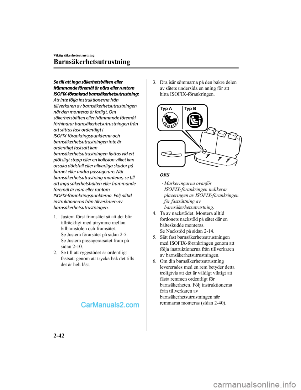 MAZDA MODEL 2 2019  Ägarmanual (in Swedish) Se till att inga säkerhetsbälten eller
främmande föremål är nära eller runtom
ISOFIX-förankrad barnsäkerhetsutrustning:
Att inte följa instruktionerna från
tillverkaren av barnsäkerhetsutr