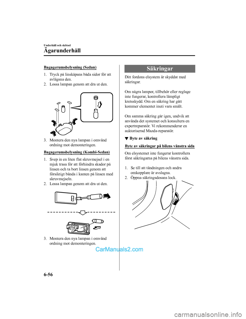MAZDA MODEL 2 2019 Ägarmanual (in Swedish) Bagagerumsbelysning (Sedan)
1. Tryck på linskåpans båda sidor för attavlägsna den.
2. Lossa lampan genom att dra ut den.
3. Montera den nya lampan i omvändordning mot demonteringen.
Bagagerums MAZDA MODEL 2 2019 Ägarmanual (in Swedish) Bagagerumsbelysning (Sedan)
1. Tryck på linskåpans båda sidor för attavlägsna den.
2. Lossa lampan genom att dra ut den.
3. Montera den nya lampan i omvändordning mot demonteringen.
Bagagerums