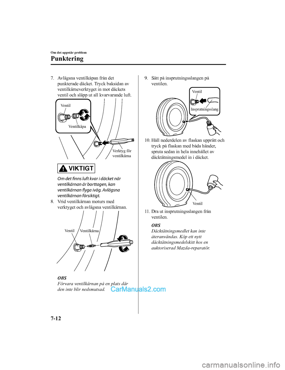 MAZDA MODEL 2 2019 Ägarmanual (in Swedish) 7. Avlägsna ventilkåpan från detpunkterade däcket. Tryck baksidan av
ventilkärneverktyg et in mot däckets
ventil och släpp ut all kvarvarande luft.
Verktyg för
ventilkärna
Ventil
Ventilkåpa MAZDA MODEL 2 2019 Ägarmanual (in Swedish) 7. Avlägsna ventilkåpan från detpunkterade däcket. Tryck baksidan av
ventilkärneverktyg et in mot däckets
ventil och släpp ut all kvarvarande luft.
Verktyg för
ventilkärna
Ventil
Ventilkåpa
