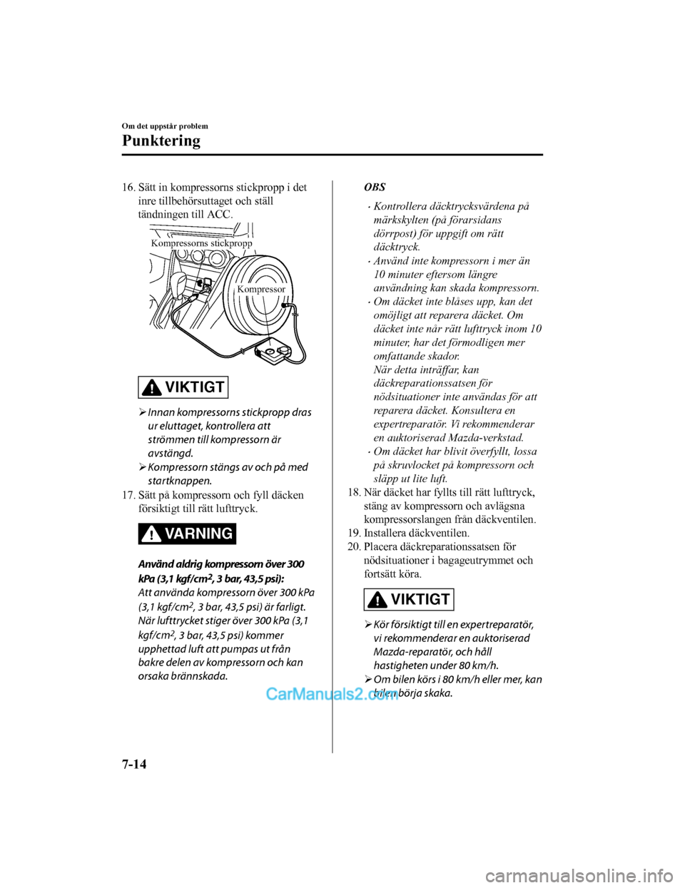 MAZDA MODEL 2 2019 Ägarmanual (in Swedish) 16. Sätt in kompressorns stickpropp i detinre tillbehörsuttaget och ställ
tändningen till ACC.
Kompressor
Kompressorns stickpropp
VIKTIGT
Innan kompressorns stickpropp dras
ur eluttaget, kontro MAZDA MODEL 2 2019 Ägarmanual (in Swedish) 16. Sätt in kompressorns stickpropp i detinre tillbehörsuttaget och ställ
tändningen till ACC.
Kompressor
Kompressorns stickpropp
VIKTIGT
Innan kompressorns stickpropp dras
ur eluttaget, kontro