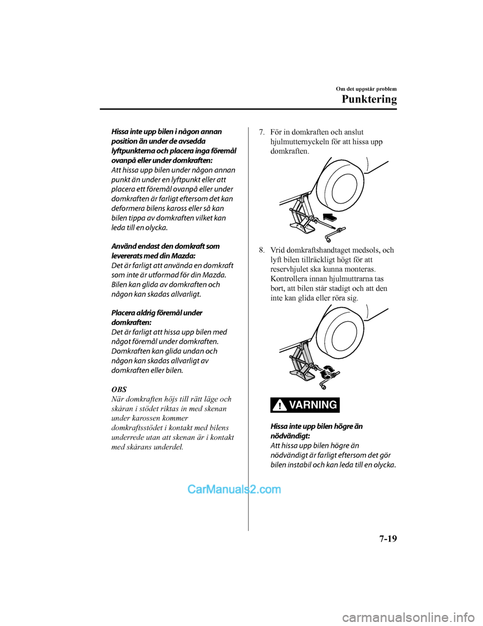 MAZDA MODEL 2 2019 Ägarmanual (in Swedish) Hissa inte upp bilen i någon annan
position än under de avsedda
lyftpunkterna och placera inga föremål
ovanpå eller under domkraften:
Att hissa upp bilen under någon annan
punkt än under en lyf MAZDA MODEL 2 2019 Ägarmanual (in Swedish) Hissa inte upp bilen i någon annan
position än under de avsedda
lyftpunkterna och placera inga föremål
ovanpå eller under domkraften:
Att hissa upp bilen under någon annan
punkt än under en lyf