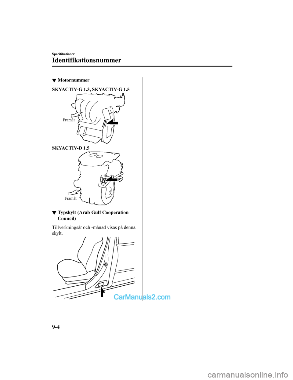 MAZDA MODEL 2 2019  Ägarmanual (in Swedish) ▼Motornummer
SKYACTIV-G 1.3, SKYACTIV-G 1.5
Framåt
SKYACTIV-D 1.5
Framåt
▼Typskylt (Arab Gulf Cooperation
Council)
Tillverkningsår och -månad visas på denna
skylt.
Specifikationer
Identifikat