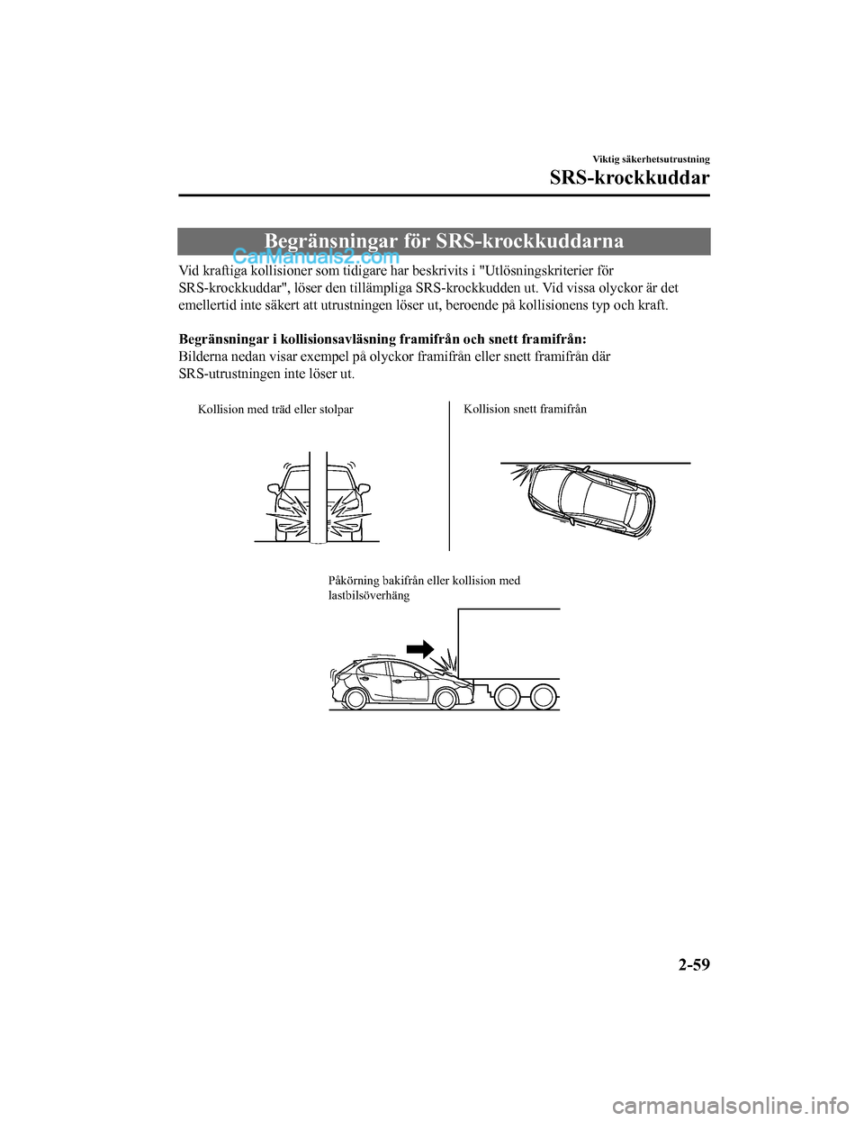MAZDA MODEL 2 2019  Ägarmanual (in Swedish) Begränsningar för SRS-krockkuddarna
Vid kraftiga kollisioner som tidigare har beskrivits i "Utlösningskriterier för
SRS-krockkuddar", löser den tillämpliga SRS-krockkudden ut. Vid  vissa olyckor
