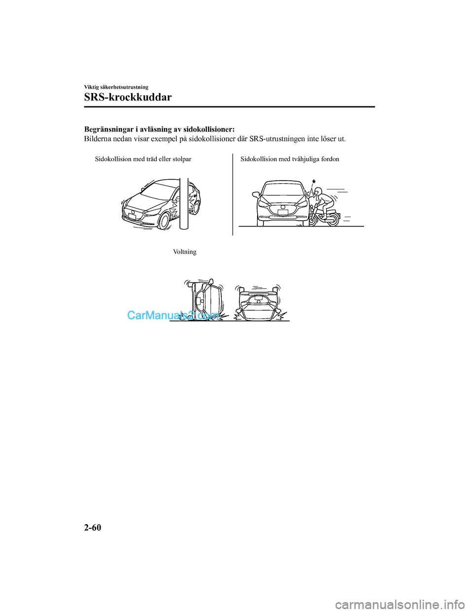 MAZDA MODEL 2 2019  Ägarmanual (in Swedish) Begränsningar i avläsning av sidokollisioner:
Bilderna nedan visar exempel på sidokollisioner där SRS-utrustn ingen inte löser ut.
 
Sidokollision med träd eller stolpar Sidokollision med tvåhj