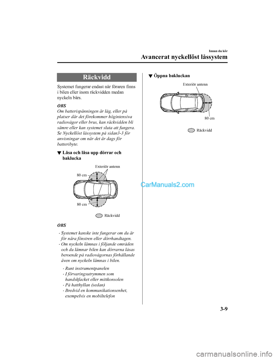 MAZDA MODEL 2 2019  Ägarmanual (in Swedish) Räckvidd
Systemet fungerar endast när föraren finns
i bilen eller inom räckvidden medan
nyckeln bärs.
OBS
Om batterispänningen är låg, eller på
platser där det förekommer högintensiva
radi