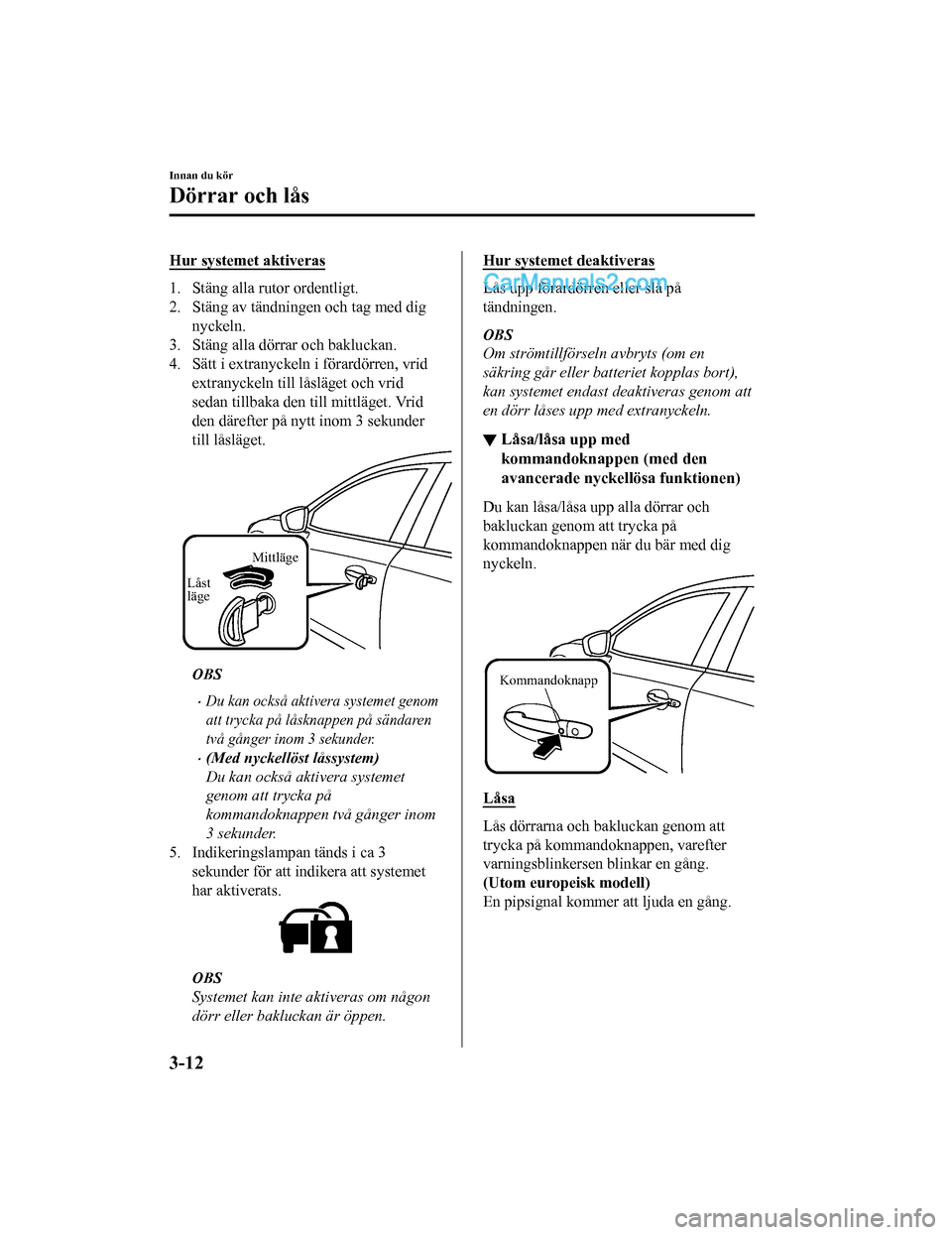 MAZDA MODEL 2 2019  Ägarmanual (in Swedish) Hur systemet aktiveras
1. Stäng alla rutor ordentligt.
2. Stäng av tändningen och tag med dignyckeln.
3. Stäng alla dörrar och bakluckan.
4. Sätt i extranyckeln i förardörren, vrid
extranyckel