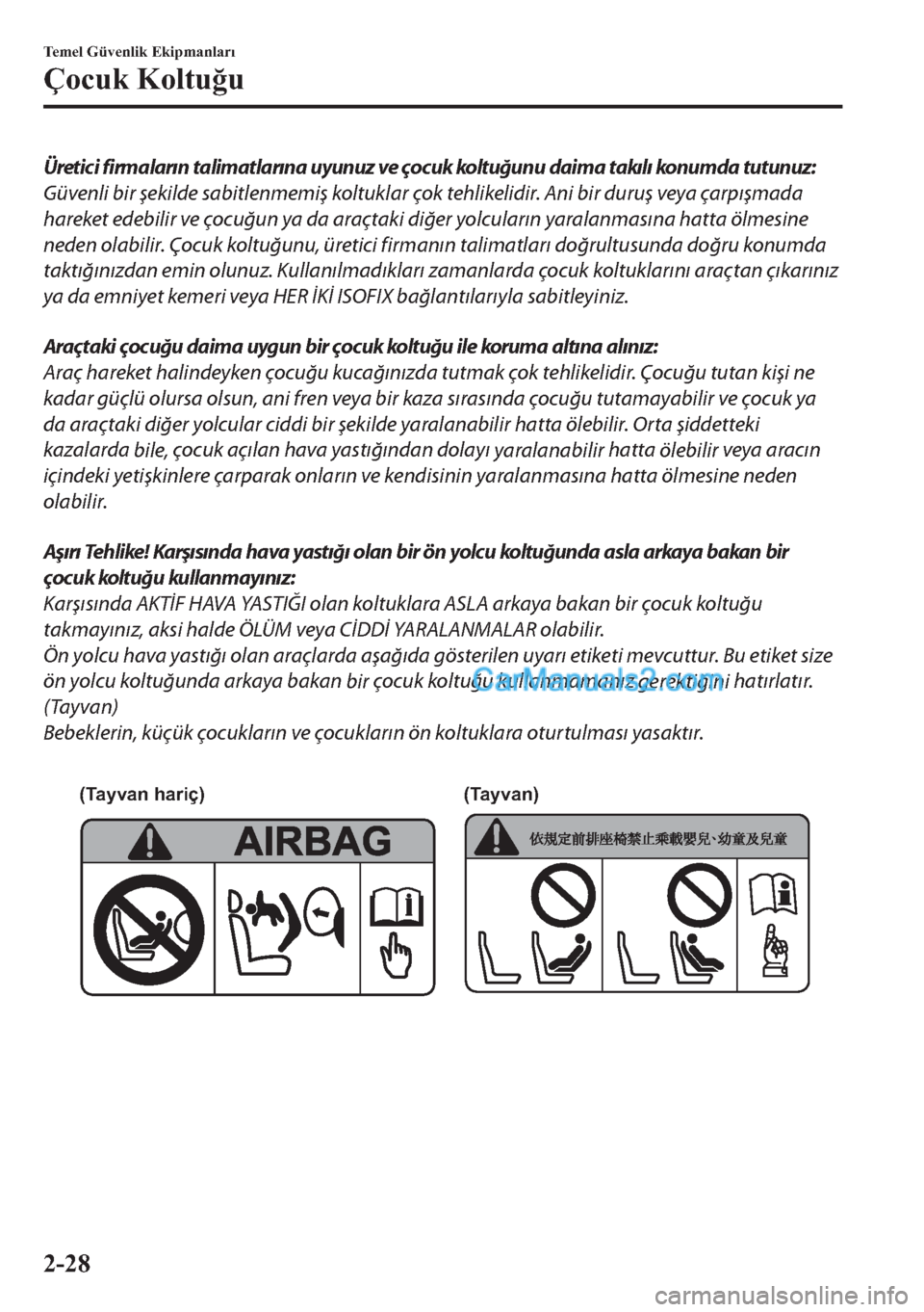 MAZDA MODEL 2 2019  Kullanım Kılavuzu (in Turkish) Üretici firmaların talimatlarına uyunuz ve çocuk koltuğunu daima takılı konumda tutunuz:
Güvenli bir şekilde sabitlenmemiş koltuklar çok tehlikelidir. Ani bir duruş veya çarpışmada
hare