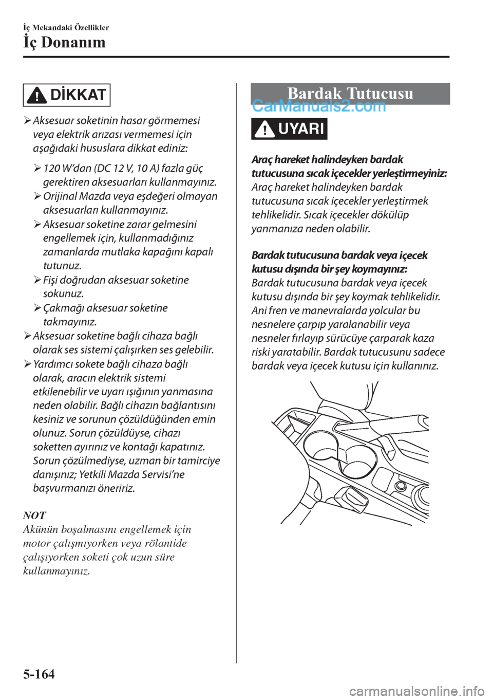 MAZDA MODEL 2 2019  Kullanım Kılavuzu (in Turkish) D�øKKAT
�¾Aksesuar 
soketinin hasar 
görmemesi
veya elektrik arızası vermemesi için
aşağıdaki hususlara 
dikkat 
ediniz:
�¾120 W’dan (DC 12 V, 10 A) fazla güç
gerektiren aksesuarları ku