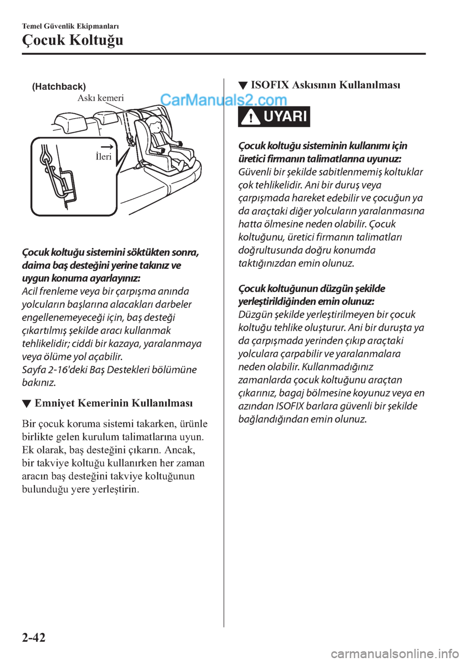 MAZDA MODEL 2 2019  Kullanım Kılavuzu (in Turkish) Askı kemeri
İleri
(Hatchback)
 
Çocuk koltuğu 
sistemini söktükten sonra,
daima baş desteğini yerine takınız ve
uygun konuma ayarlayınız:
Acil frenleme veya bir çarpışma anında
yolcula