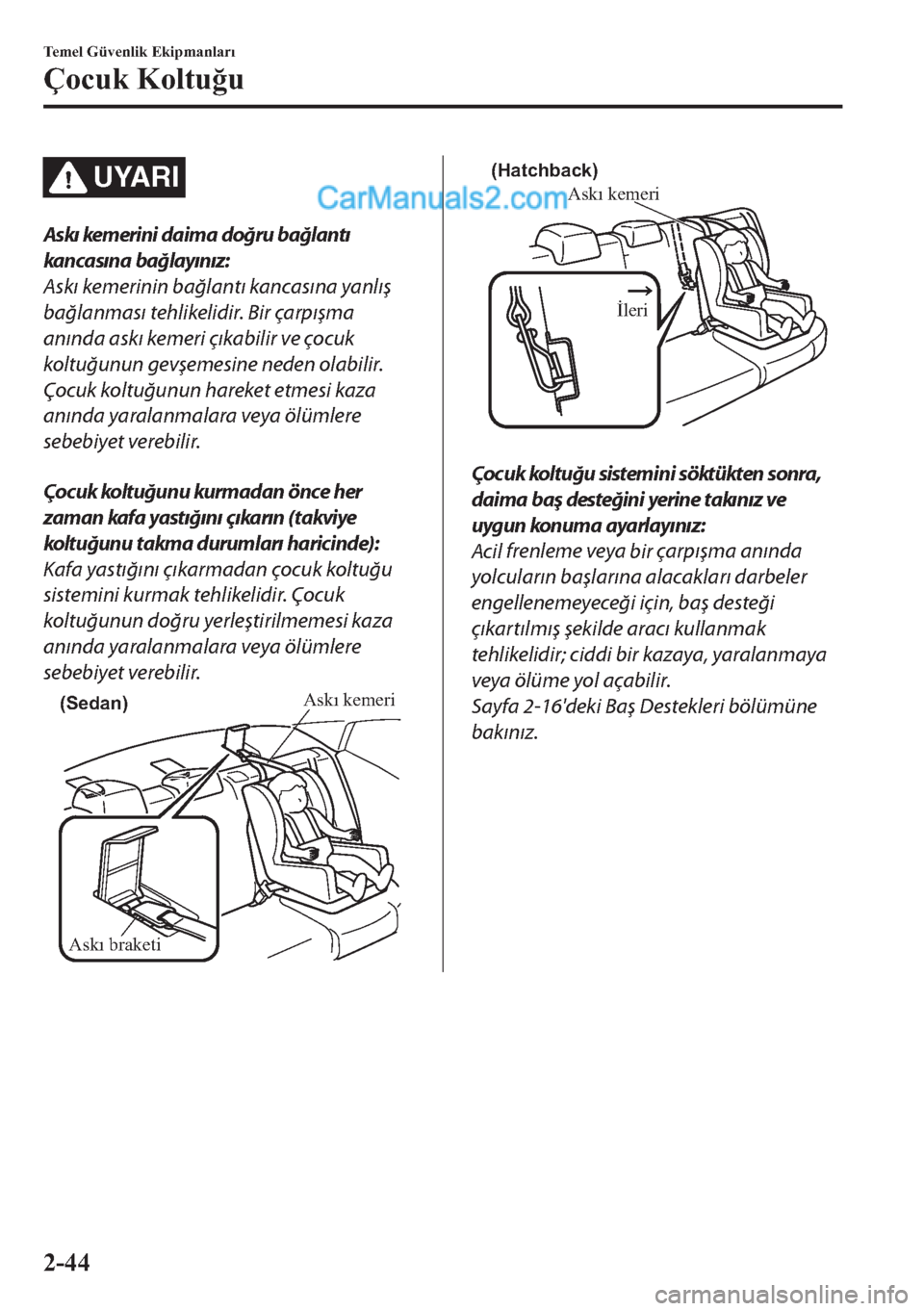 MAZDA MODEL 2 2019  Kullanım Kılavuzu (in Turkish) UYARI
Askı kemerini daima doğru bağlantı
kancasına bağlayınız:
Askı 
kemerinin bağlantı kancasına yanlış
bağlanması tehlikelidir. Bir çarpışma
anında askı 
kemeri 
çıkabilir ve 