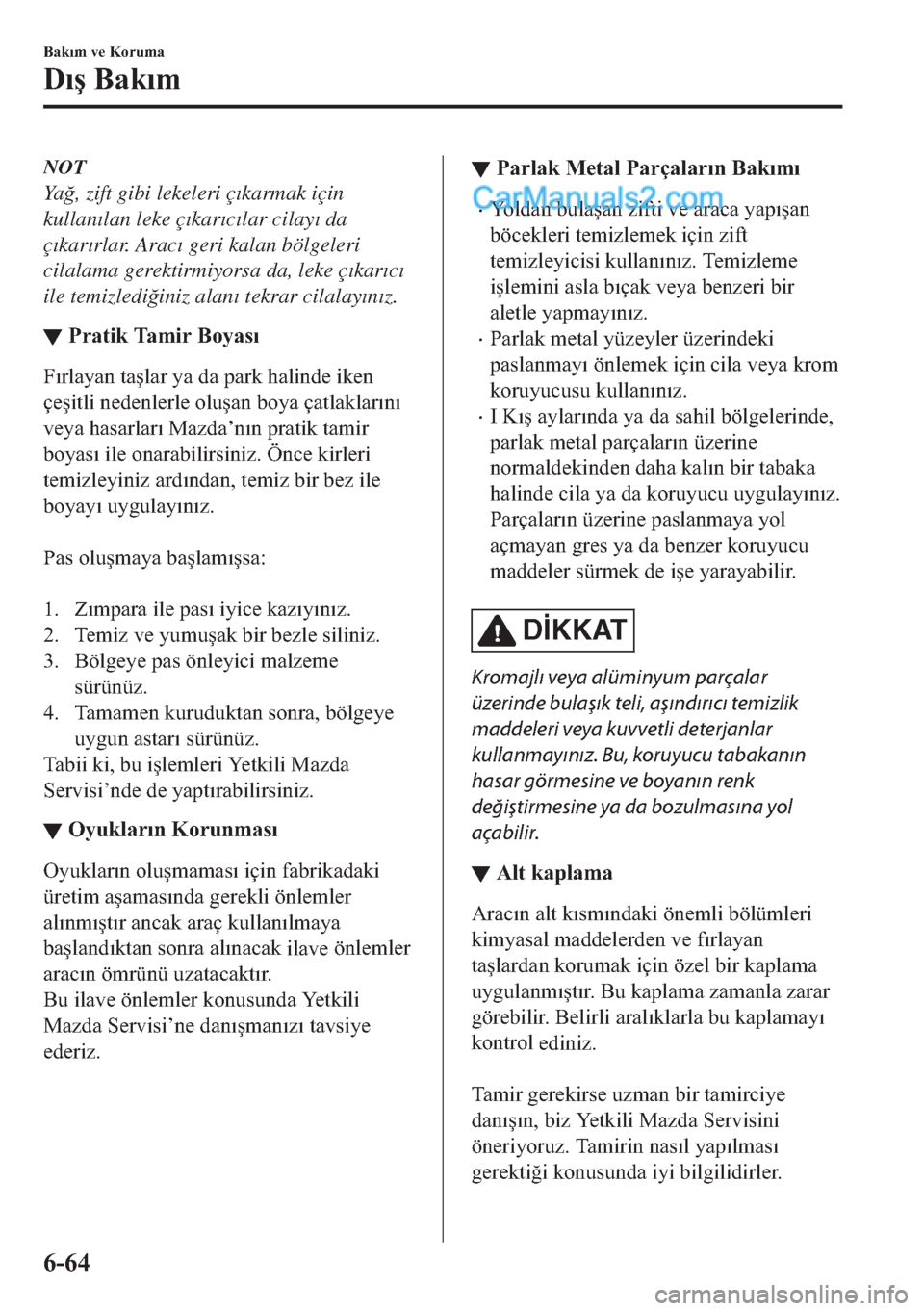 MAZDA MODEL 2 2019  Kullanım Kılavuzu (in Turkish) NOT
Ya�÷, zift gibi lekeleri ç�Õkarmak için
kullan�Õlan leke ç�Õkar�Õc�Õlar cilay�Õ da
ç�Õkar�Õrlar. Arac�Õ geri kalan bölgeleri
cilalama gerektirmiyorsa da, leke ç�Õkar�Õc�Õ
ile te