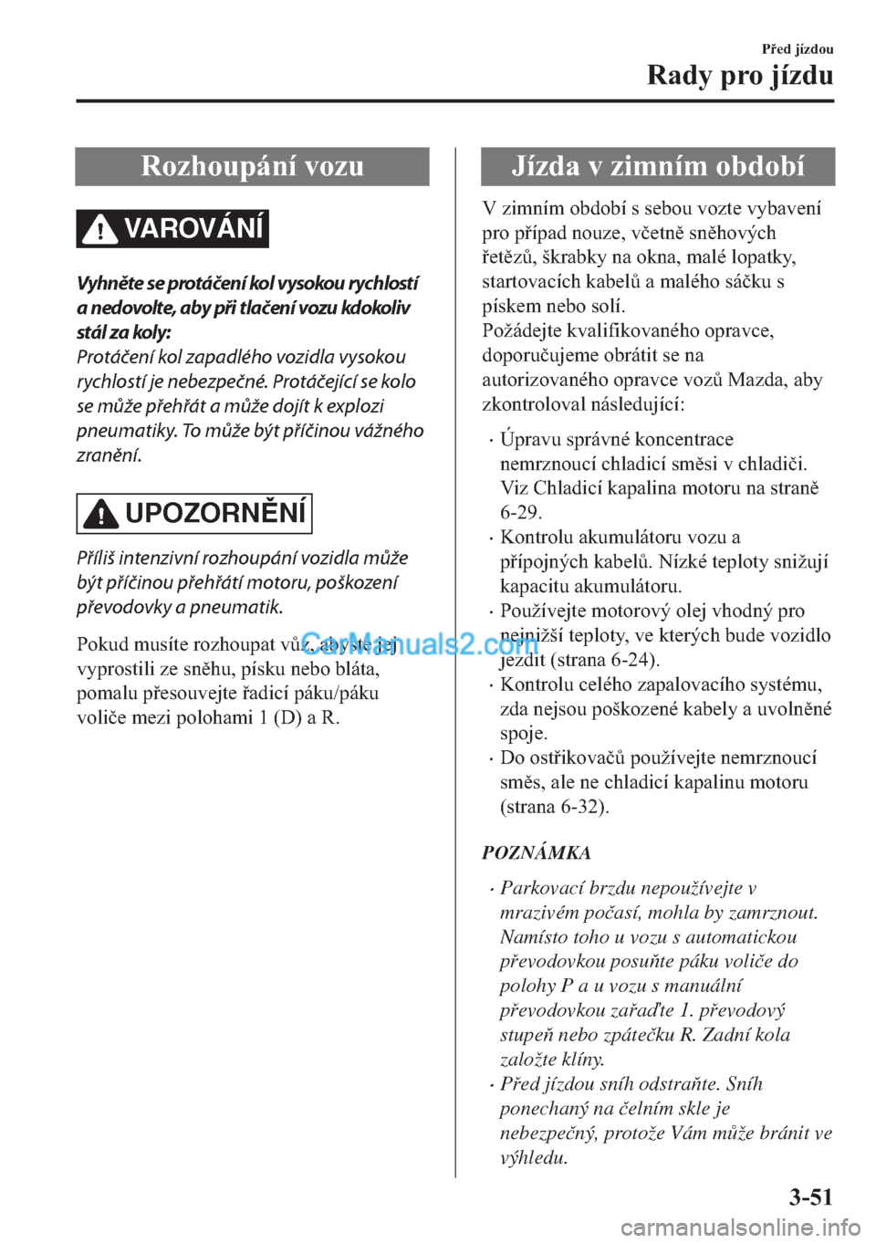 MAZDA MODEL 2 2019  Návod k obsluze (in Czech) �5�R�]�K�R�X�S�i�Q�t��Y�R�]�X
VA R OV Á N Í
Vyhněte se protáčení kol vysokou rychlostí
a nedovolte, aby při tlačení vozu kdokoliv
stál za koly:
Protáčení kol zapadlého vozidla vysokou
