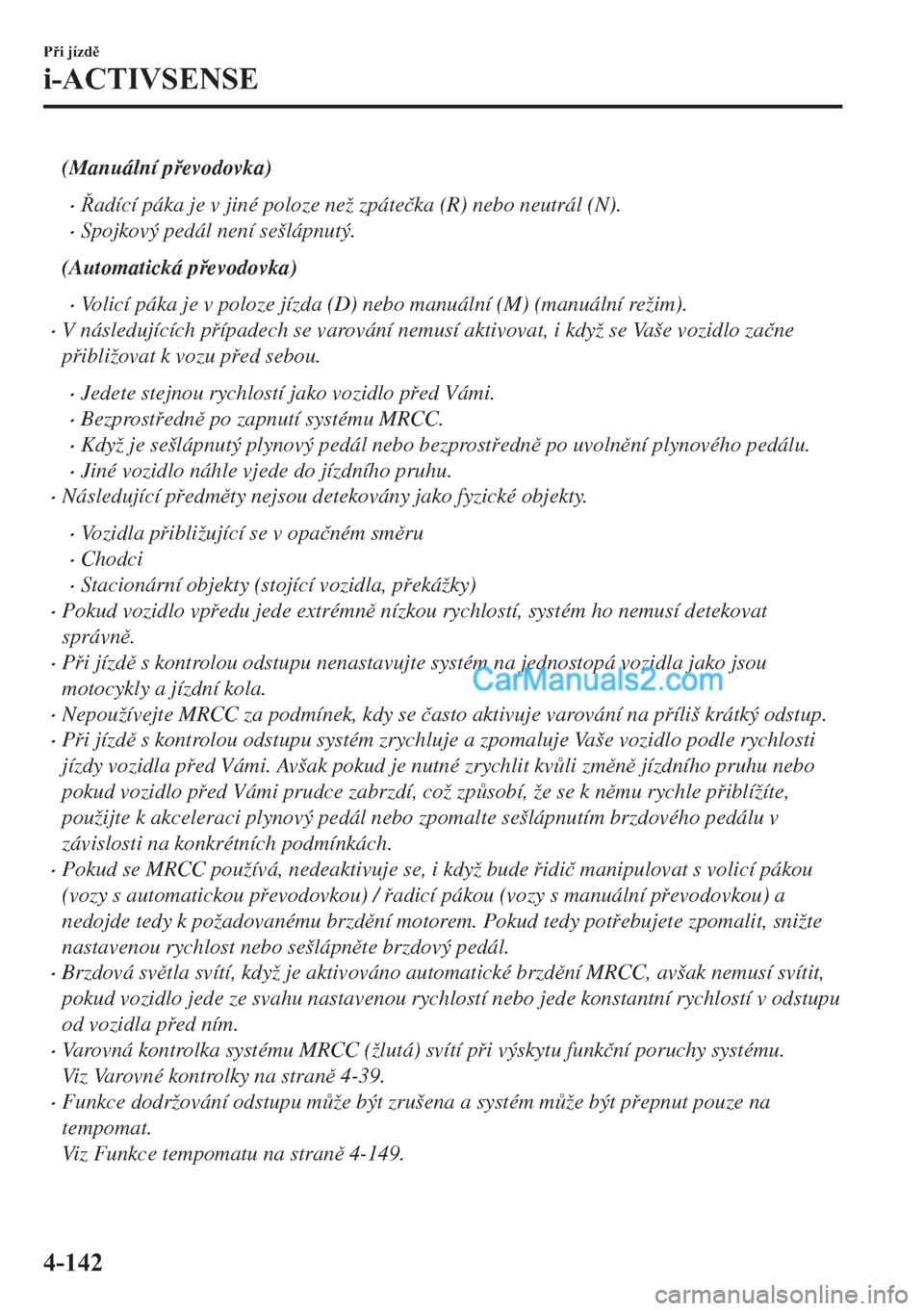 MAZDA MODEL 2 2019  Návod k obsluze (in Czech) (Manuální pevodovka)
�xadící páka je v jiné poloze než zpáte�þka (R) nebo neutrál (N).
�xSpojkový pedál není sešlápnutý.
(Automatická pevodovka)
�xVolicí páka je v poloze jíz