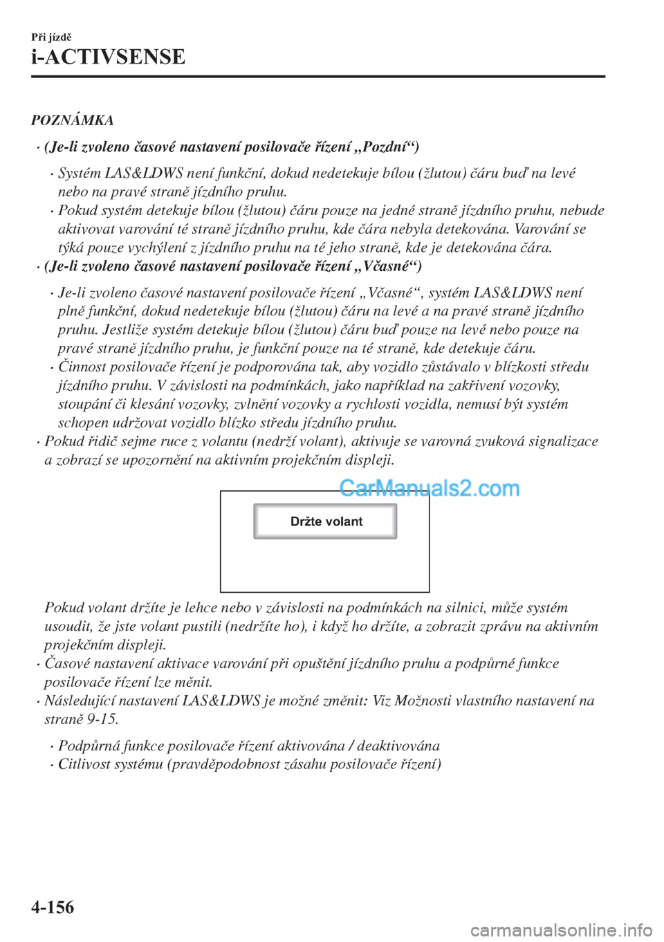 MAZDA MODEL 2 2019  Návod k obsluze (in Czech) POZNÁMKA
�x(Je-li zvoleno �þasové nastavení posilova�þe ízení „Pozdní“)
�xSystém LAS&LDWS není funk�þní, dokud nedetekuje bílou (žlutou) �þáru bu na levé
nebo na pravé stran