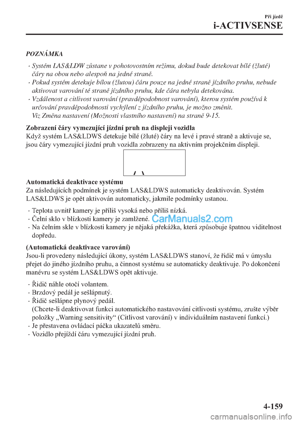 MAZDA MODEL 2 2019  Návod k obsluze (in Czech) POZNÁMKA
�xSystém LAS&LDW z$stane v pohotovostním režimu, dokud bude detekovat bílé (žluté)
�þáry na obou nebo alespo na jedné stran.
�xPokud systém detekuje bílou (žlutou) �þáru 