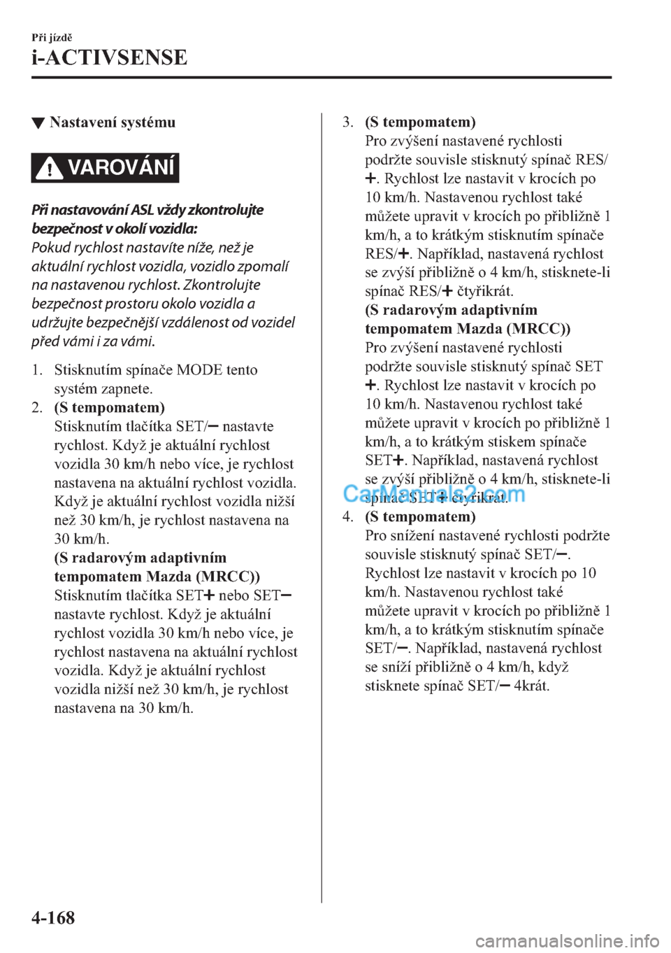 MAZDA MODEL 2 2019  Návod k obsluze (in Czech) ▼�1�D�V�W�D�Y�H�Q�t��V�\�V�W�p�P�X
VA R OV Á N Í
Při nastavování ASL vždy zkontrolujte
bezpečnost v okolí vozidla:
Pokud rychlost nastavíte níže, než je
aktuální rychlost vozidla, voz