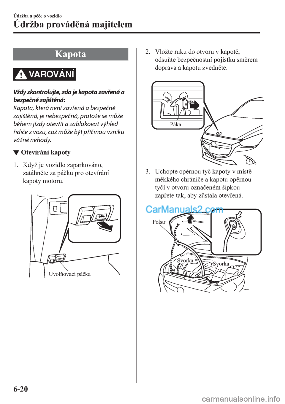 MAZDA MODEL 2 2019  Návod k obsluze (in Czech) �.�D�S�R�W�D
VA R OV Á N Í
Vždy zkontrolujte, zda je kapota zavřená a
bezpečně zajištěná:
Kapota, která není zavřená a bezpečně
zajištěná, je nebezpečná, protože se může
během