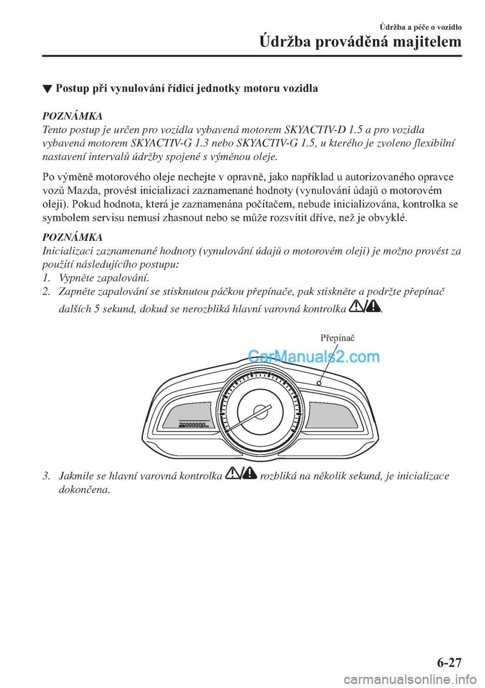 MAZDA MODEL 2 2019  Návod k obsluze (in Czech) ▼�3�R�V�W�X�S��S�L��Y�\�Q�X�O�R�Y�i�Q�t��t�G�L�F�t��M�H�G�Q�R�W�N�\��P�R�W�R�U�X��Y�R�]�L�G�O�D
POZNÁMKA
Tento postup je ur�þen pro vozidla vybavená motorem SKYACTIV-D 1.5 a pro vozidla