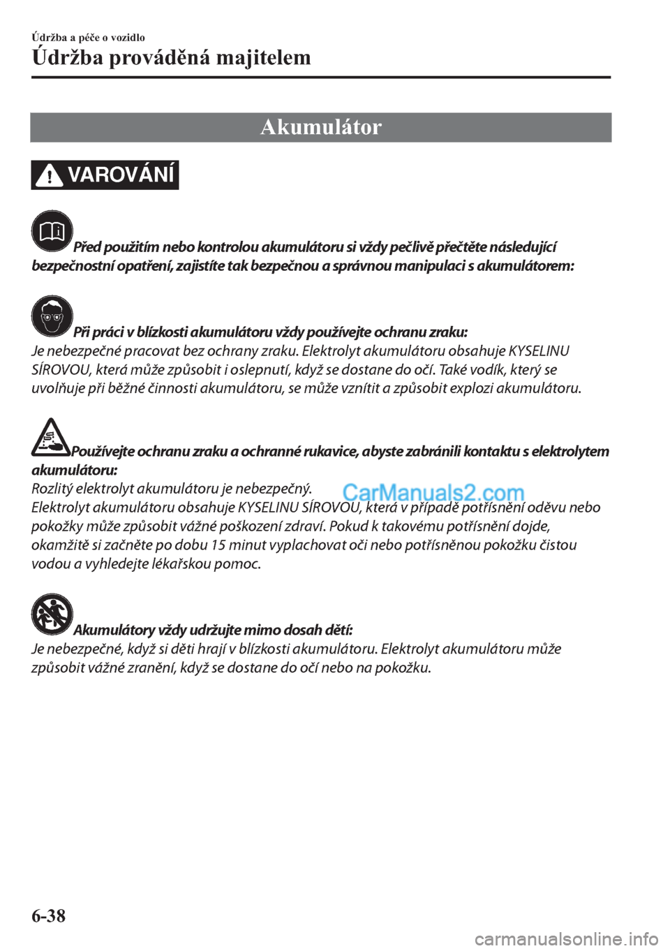 MAZDA MODEL 2 2019  Návod k obsluze (in Czech) �$�N�X�P�X�O�i�W�R�U
VA R OV Á N Í
Před použitím nebo kontrolou akumulátoru si vždy pečlivě přečtěte následující
bezpečnostní opatření, zajistíte tak bezpečnou a správnou manipul