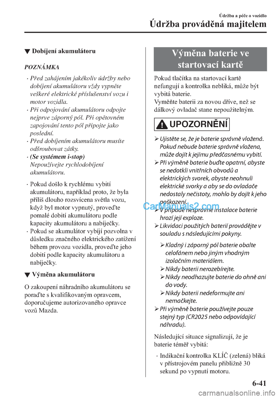 MAZDA MODEL 2 2019  Návod k obsluze (in Czech) ▼��R�E�t�M�H�Q�t��D�N�X�P�X�O�i�W�R�U�X
POZNÁMKA
�xPed zahájením jakékoliv údržby nebo
dobíjení akumulátoru vždy vypnte
veškeré elektrické píslušenství vozu i
motor vozidla.
