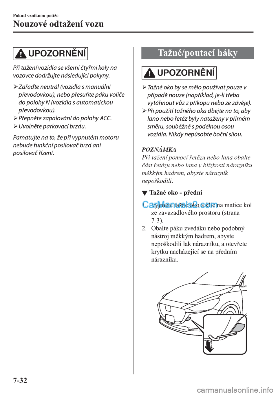 MAZDA MODEL 2 2019  Návod k obsluze (in Czech) UPOZORNNÍ
Při tažení vozidla se všemi čtyřmi koly na
vozovce dodržujte následující pokyny.
�¾Zařaďte neutrál (vozidla s manuální
převodovkou), nebo přesuňte páku voliče
do polo