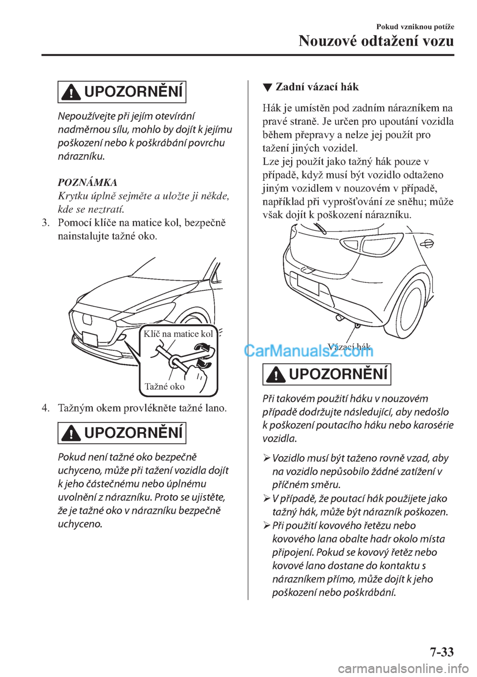 MAZDA MODEL 2 2019  Návod k obsluze (in Czech) UPOZORNNÍ
Nepoužívejte při jejím otevírání
nadměrnou sílu, mohlo by dojít k jejímu
poškození nebo k poškrábání povrchu
nárazníku.
POZNÁMKA
Krytku úpln sejmte a uložte ji n