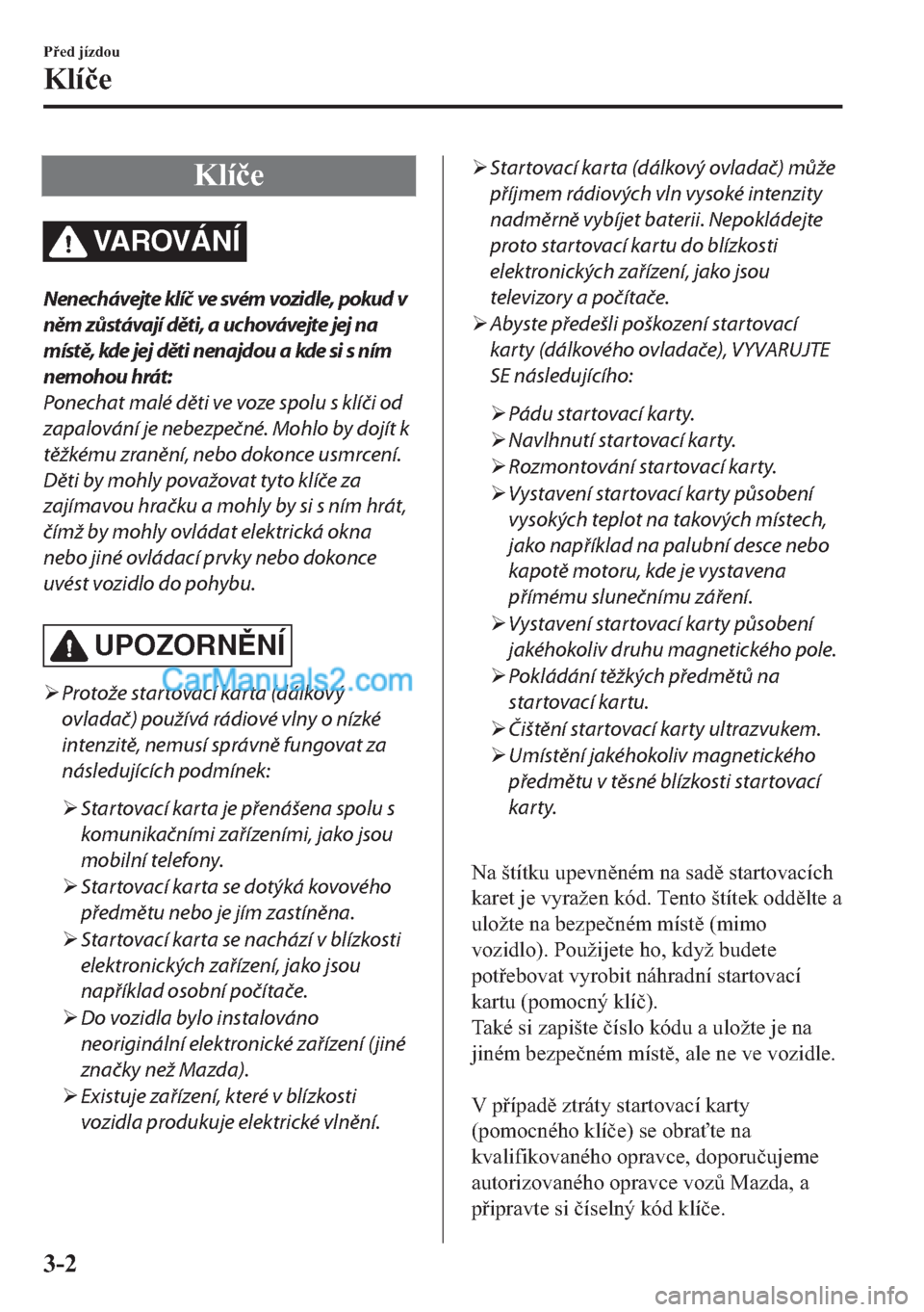 MAZDA MODEL 2 2019  Návod k obsluze (in Czech) �.�O�t�þ�H
VA R OV Á N Í
Nenechávejte klíč ve svém vozidle, pokud v
něm zůstávají děti, a uchovávejte jej na
místě, kde jej děti nenajdou a kde si s ním
nemohou hrát:
Ponechat malé 