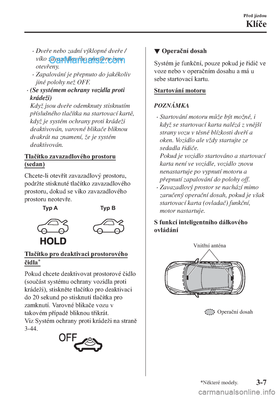MAZDA MODEL 2 2019  Návod k obsluze (in Czech) �xDvee nebo zadní výklopné dvee /
víko zavazadlového prostoru jsou
oteveny.
�xZapalování je pepnuto do jakékoliv
jiné polohy než OFF.
�x(Se systémem ochrany vozidla proti
krádeži)
