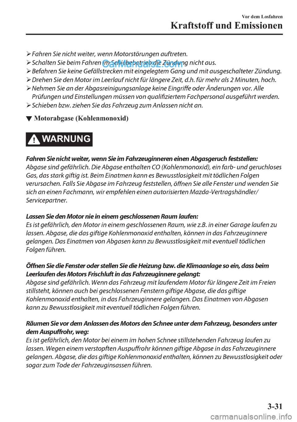 MAZDA MODEL 2 2018  Betriebsanleitung (in German) �¾Fahren Sie nicht weiter, wenn Motorstörungen auftreten.
�¾Schalten Sie beim Fahren im Schiebebetrieb die Zündung nicht aus.
�¾Befahren Sie keine Gefällstrecken mit eingelegtem Gang und mit aus