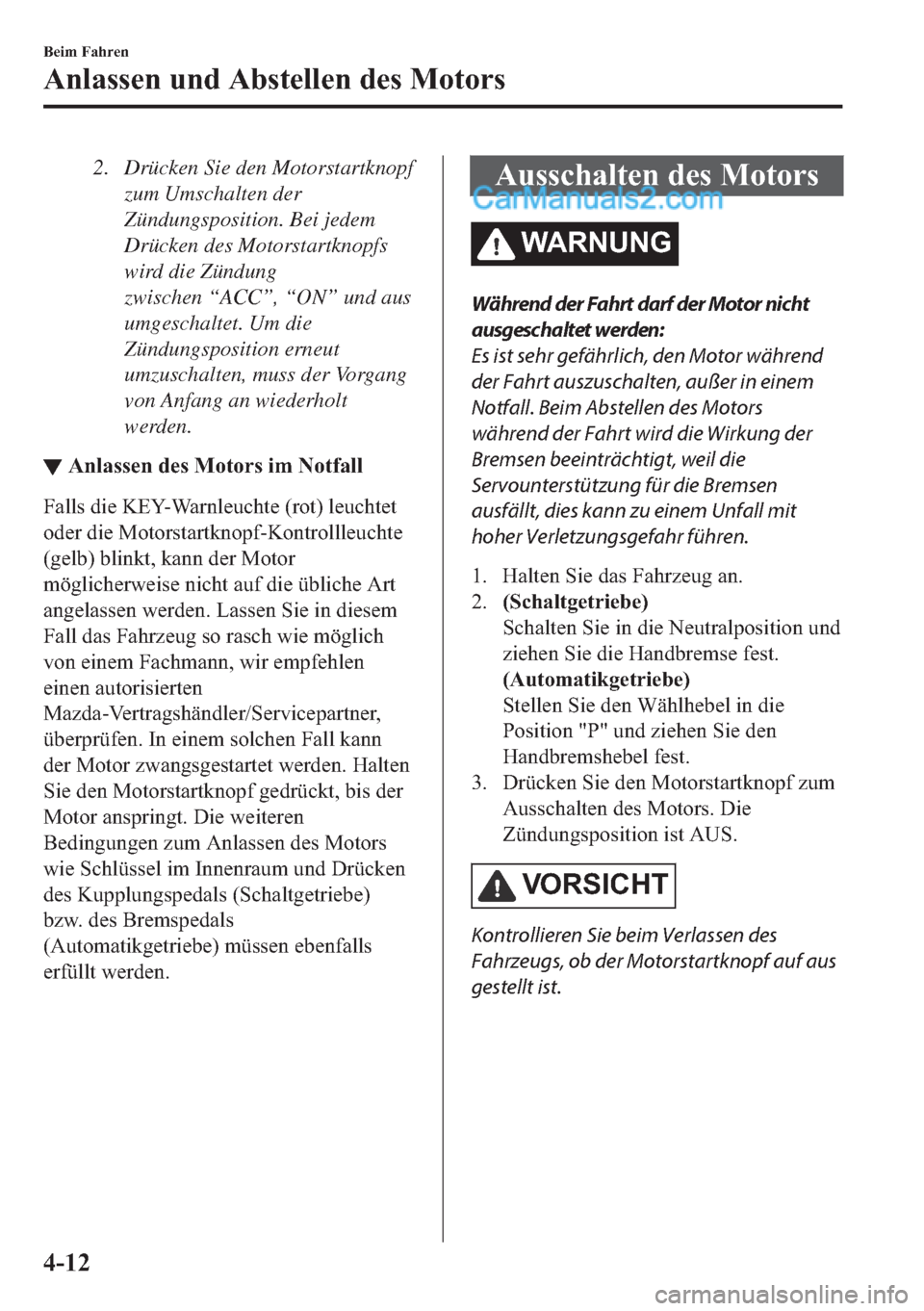 MAZDA MODEL 2 2018  Betriebsanleitung (in German) 2. Drücken Sie den Motorstartknopf
zum Umschalten der
Zündungsposition. Bei jedem
Drücken des Motorstartknopfs
wird die Zündung
zwischen “ACC”, “ON” und aus
umgeschaltet. Um die
Zündungsp