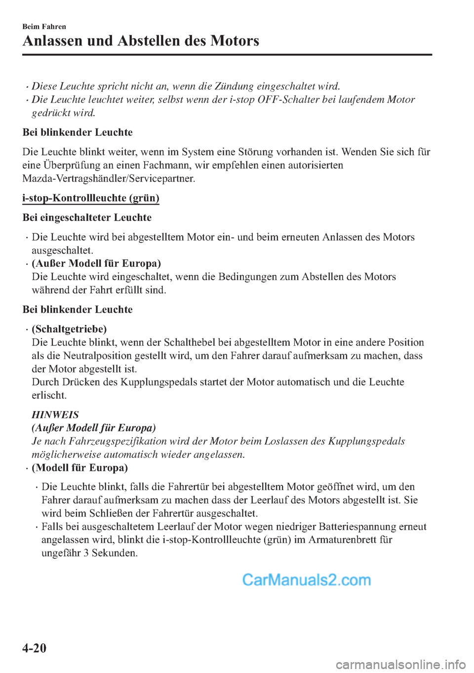 MAZDA MODEL 2 2018  Betriebsanleitung (in German) •Diese Leuchte spricht nicht an, wenn die Zündung eingeschaltet wird.
•Die Leuchte leuchtet weiter, selbst wenn der i-stop OFF-Schalter bei laufendem Motor
gedrückt wird.
�%�H�L��E�O�L�Q�N�H�Q�