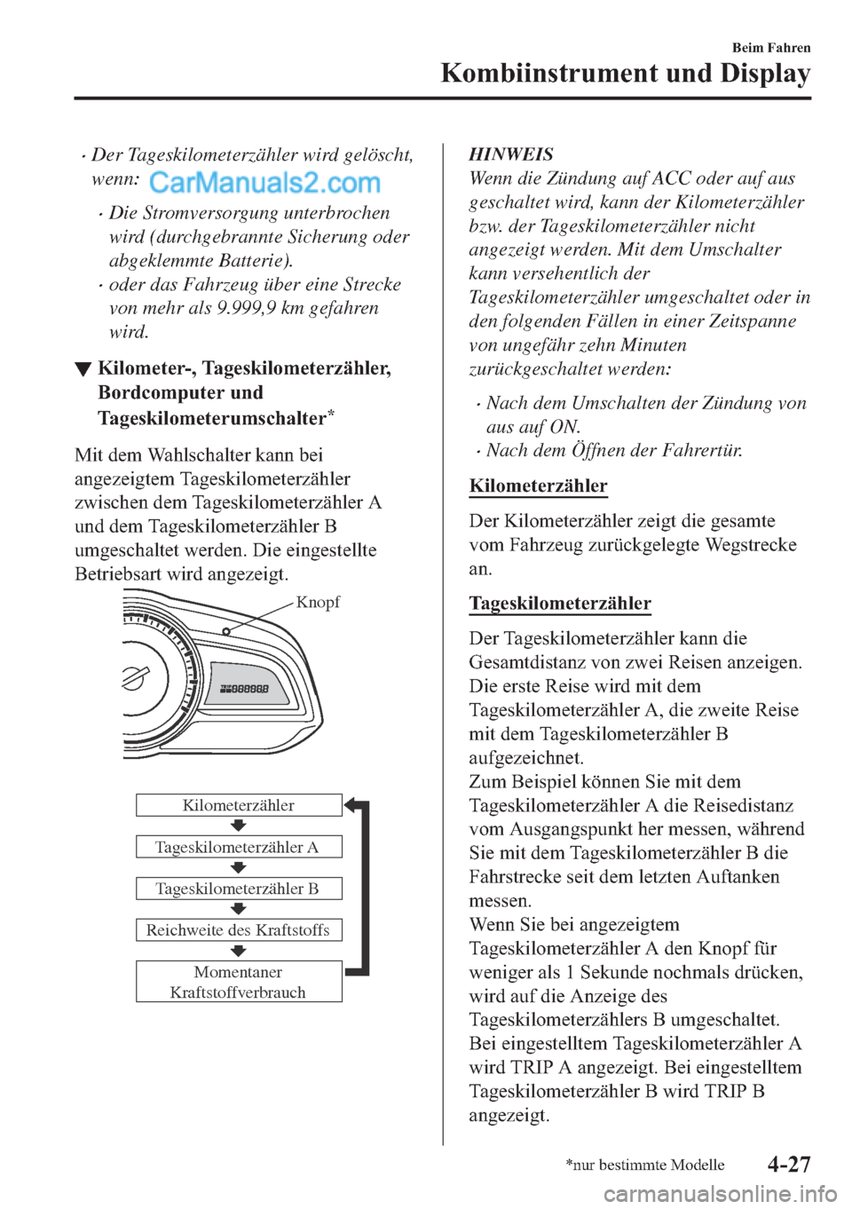 MAZDA MODEL 2 2018  Betriebsanleitung (in German) •Der Tageskilometerzähler wird gelöscht,
wenn:
•Die Stromversorgung unterbrochen
wird (durchgebrannte Sicherung oder
abgeklemmte Batterie).
•oder das Fahrzeug über eine Strecke
von mehr als 9