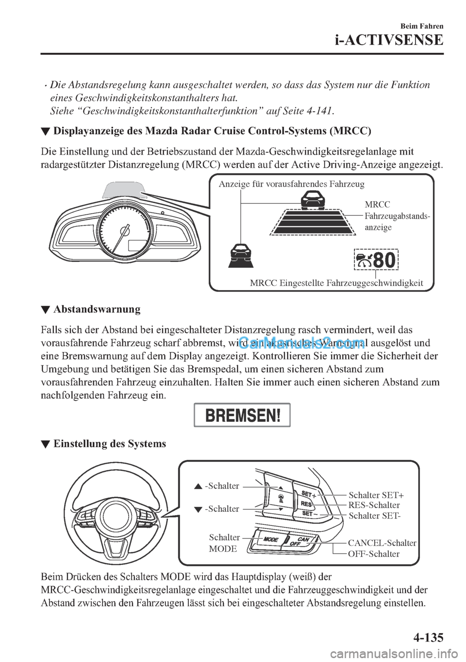 MAZDA MODEL 2 2018  Betriebsanleitung (in German) •Die Abstandsregelung kann ausgeschaltet werden, so dass das System nur die Funktion
eines Geschwindigkeitskonstanthalters hat.
Siehe “Geschwindigkeitskonstanthalterfunktion” auf Seite 4-141.
