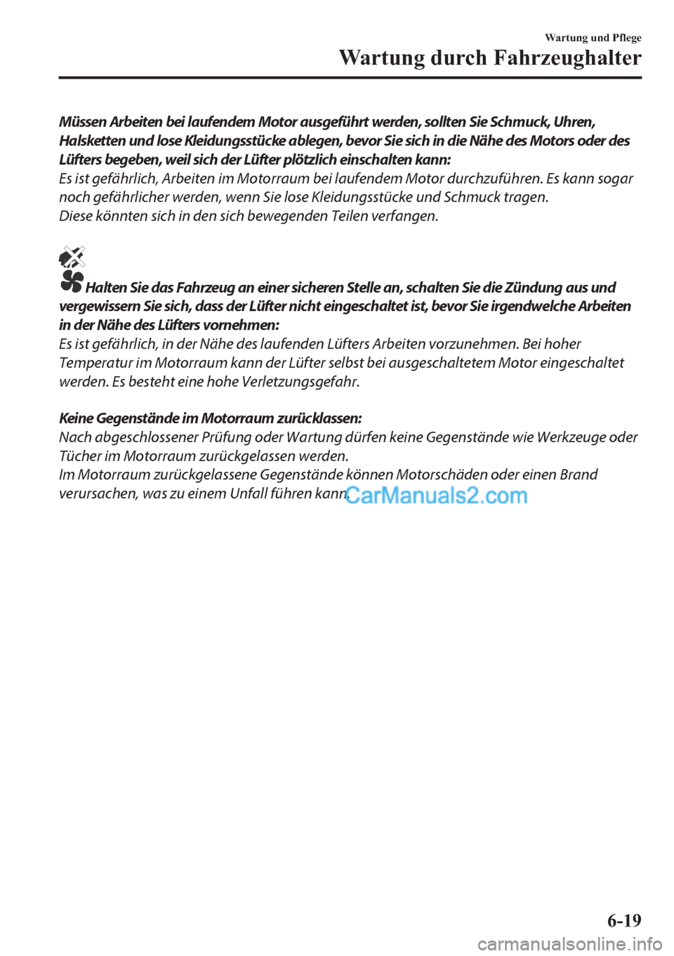 MAZDA MODEL 2 2018  Betriebsanleitung (in German) Müssen Arbeiten bei laufendem Motor ausgeführt werden, sollten Sie Schmuck, Uhren,
Halsketten und lose Kleidungsstücke ablegen, bevor Sie sich in die Nähe des Motors oder des
Lüfters begeben, wei