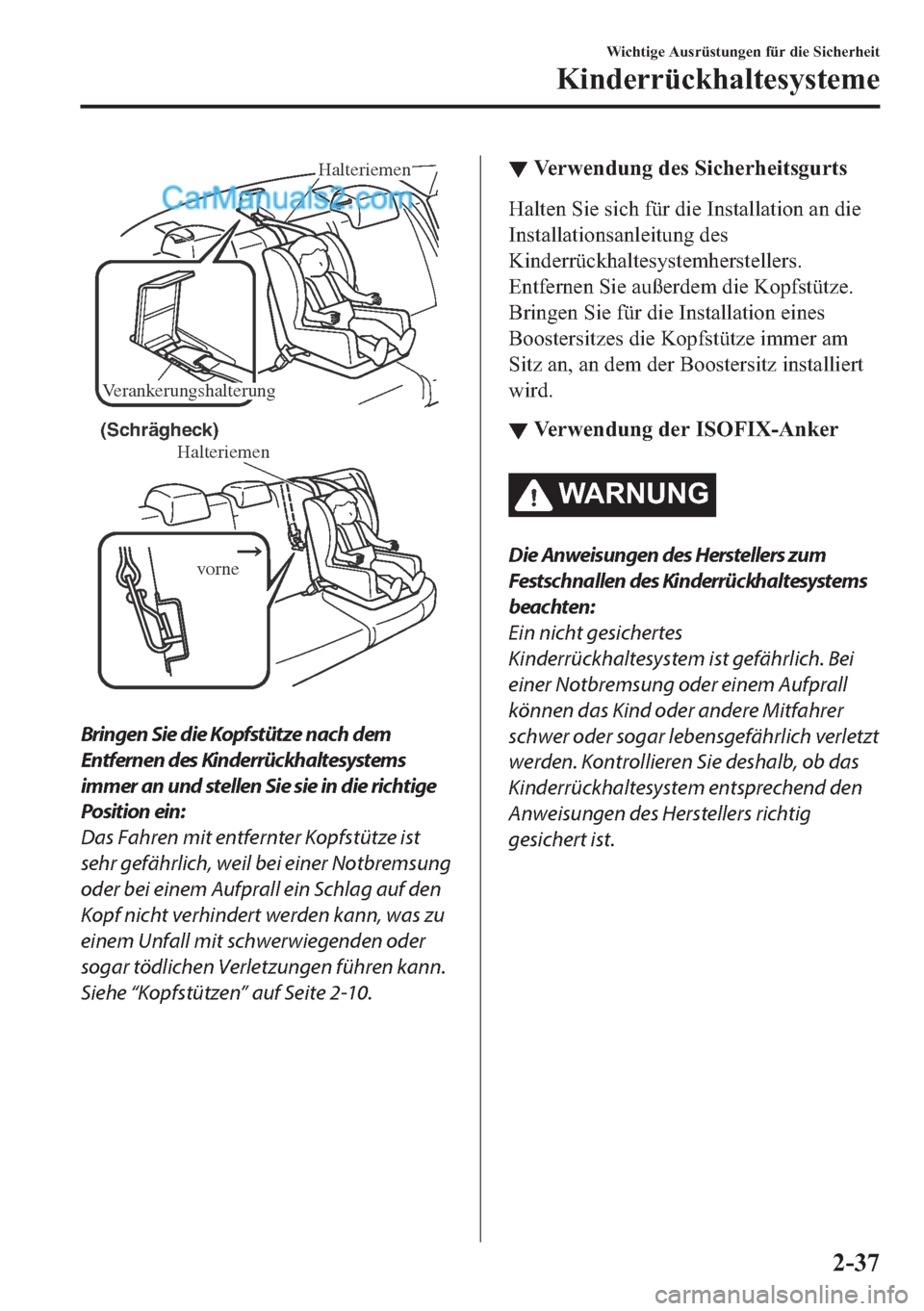 MAZDA MODEL 2 2018  Betriebsanleitung (in German) Halteriemen
Verankerungshalterung
Halteriemen 
vorne(Schrägheck) 
Bringen Sie die Kopfstütze nach dem
Entfernen des Kinderrückhaltesystems
immer an und stellen Sie sie in die richtige
Position ein: