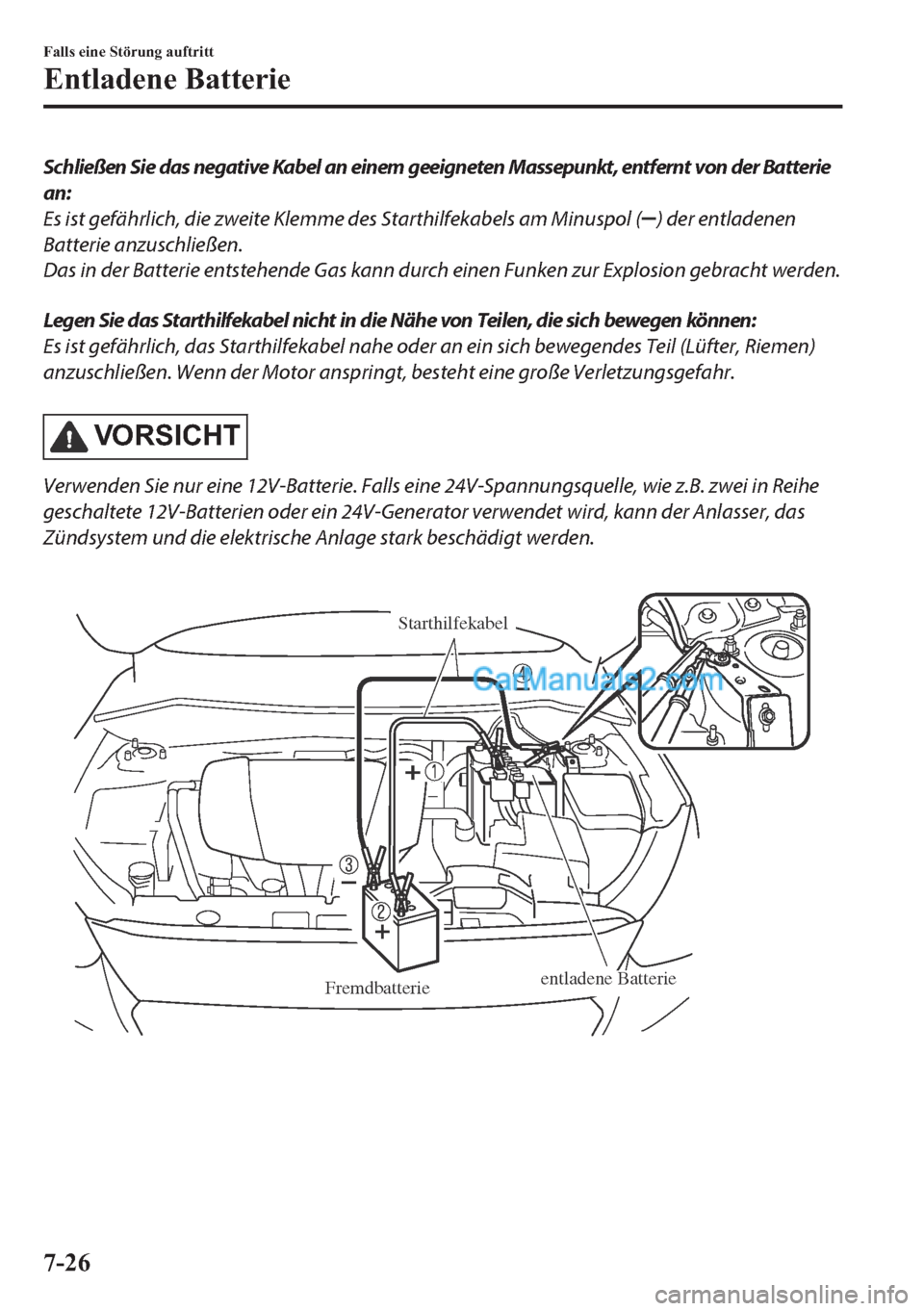 MAZDA MODEL 2 2018  Betriebsanleitung (in German) Schließen Sie das negative Kabel an einem geeigneten Massepunkt, entfernt von der Batterie
an:
Es ist gefährlich, die zweite Klemme des Starthilfekabels am Minuspol (
) der entladenen
Batterie anzus