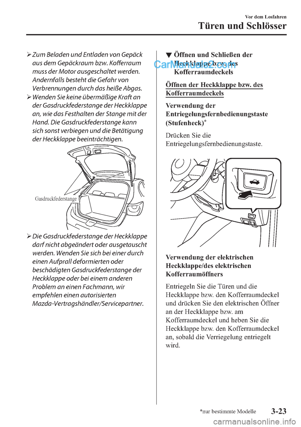MAZDA MODEL 2 2018  Betriebsanleitung (in German) �¾Zum Beladen und Entladen von Gepäck
aus dem Gepäckraum bzw. Kofferraum
muss der Motor ausgeschaltet werden.
Andernfalls besteht die Gefahr von
Verbrennungen durch das heiße Abgas.
�¾Wenden Sie 