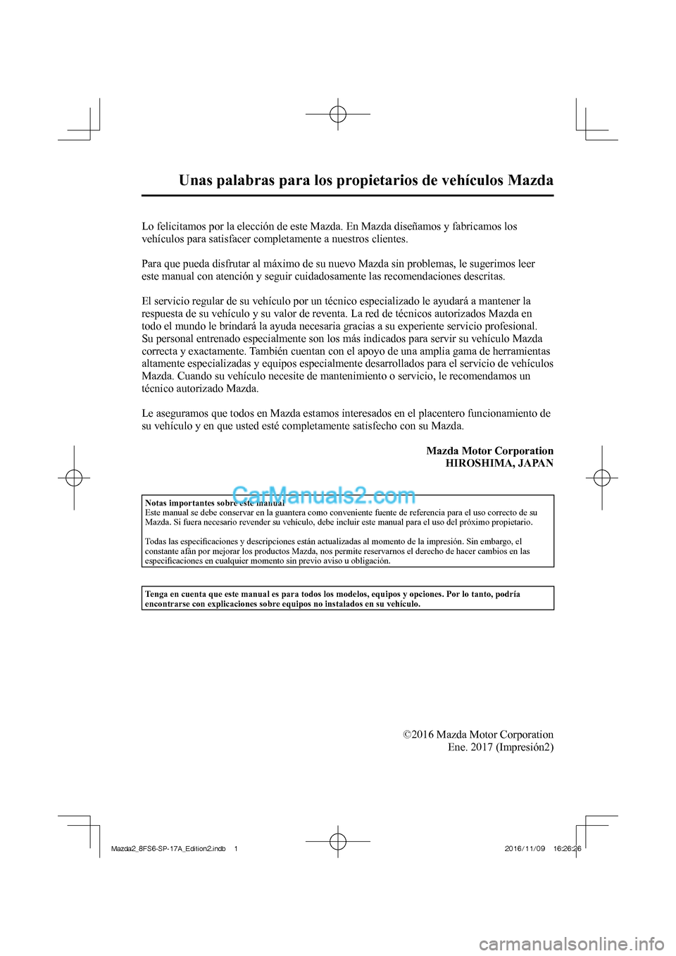 MAZDA MODEL 2 2018  Manual del propietario (in Spanish)  
Unas palabras para los propietarios de vehículos Mazda 
            Lo felicitamos por la elección de este Mazda. En Mazda diseñamos y fabricamos los 
vehículos para satisfacer completamente a n