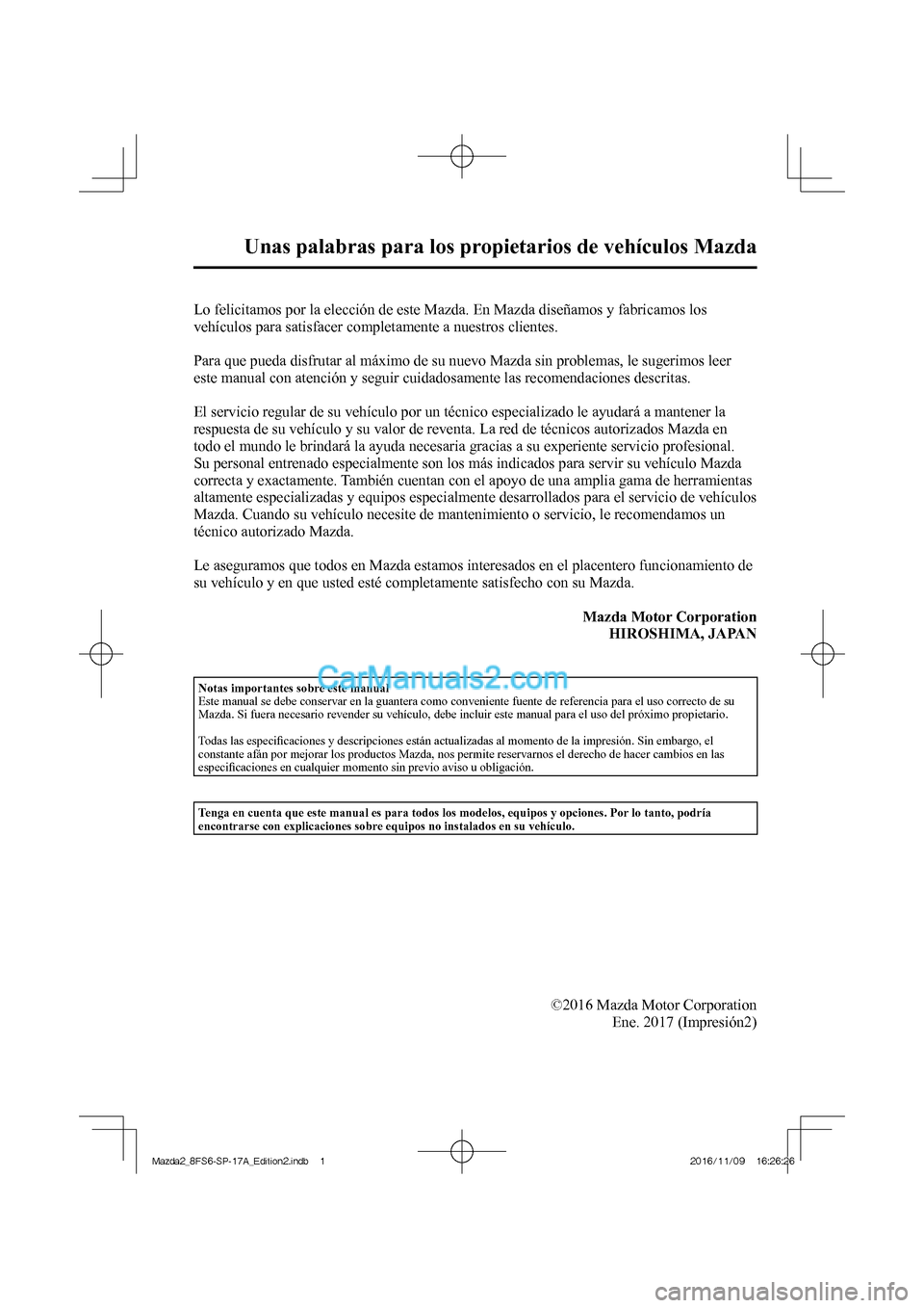MAZDA MODEL 2 2018 Manual del propietario (in Spanish)
Unas palabras para los propietarios de vehículos Mazda
Lo felicitamos por la elección de este Mazda. En Mazda diseñamos y fabricamos los
vehículos para satisfacer completamente a n MAZDA MODEL 2 2018 Manual del propietario (in Spanish)
Unas palabras para los propietarios de vehículos Mazda
Lo felicitamos por la elección de este Mazda. En Mazda diseñamos y fabricamos los
vehículos para satisfacer completamente a n
