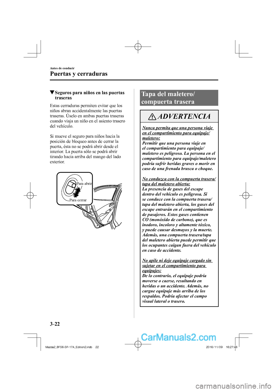 MAZDA MODEL 2 2018 Manual del propietario (in Spanish) 3–22
Antes de conducir
Puertas y cerraduras
Seguros para niños en las puertas
traseras
Estas cerraduras permiten evitar que los
niños abran accidentalmente las puert MAZDA MODEL 2 2018 Manual del propietario (in Spanish) 3–22
Antes de conducir
Puertas y cerraduras
Seguros para niños en las puertas
traseras
Estas cerraduras permiten evitar que los
niños abran accidentalmente las puert