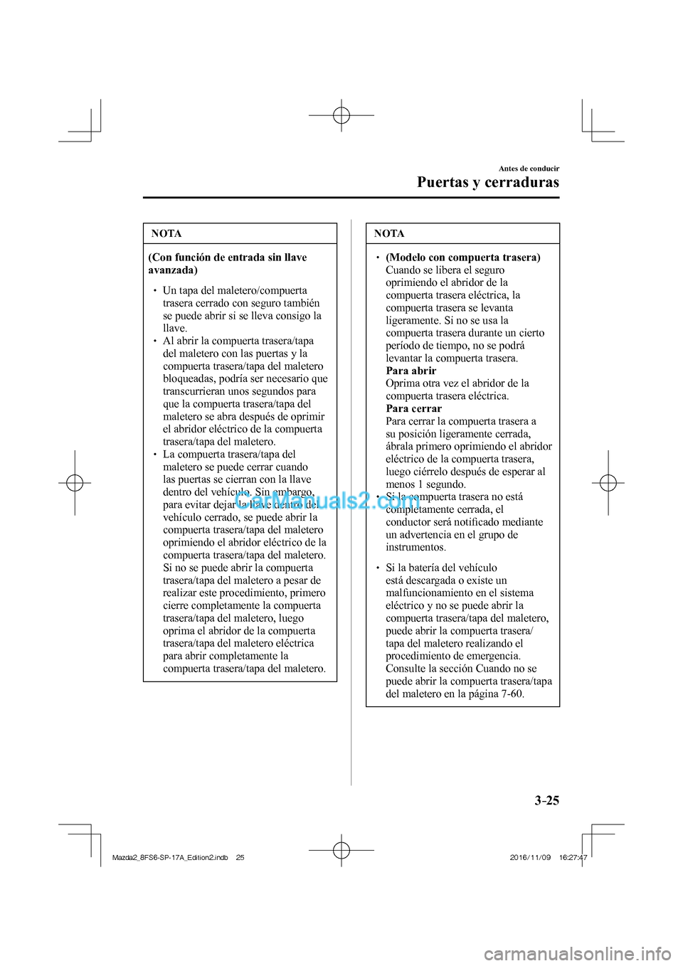 MAZDA MODEL 2 2018 Manual del propietario (in Spanish) 3–25
Antes de conducir
Puertas y cerraduras
NOTA
(Con función de entrada sin llave
avanzada)
Un tapa del maletero/compuerta
trasera cerrado con seguro también
se puede MAZDA MODEL 2 2018 Manual del propietario (in Spanish) 3–25
Antes de conducir
Puertas y cerraduras
NOTA
(Con función de entrada sin llave
avanzada)
Un tapa del maletero/compuerta
trasera cerrado con seguro también
se puede