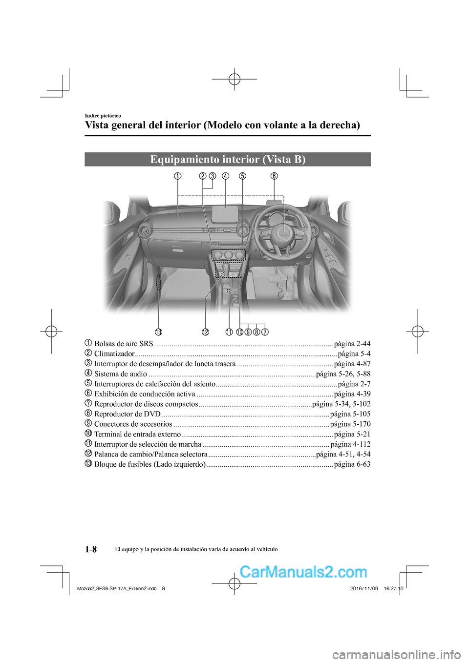 MAZDA MODEL 2 2018  Manual del propietario (in Spanish) 1–8
Indice pictórico
Vista general del interior (Modelo con volante a la derecha)
 Equipamiento interior (Vista B)
    
���
  Bolsas de aire SRS .................................................