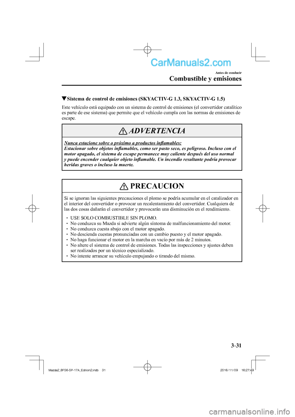 MAZDA MODEL 2 2018 Manual del propietario (in Spanish) 3–31
Antes de conducir
Combustible y emisiones
Sistema de control de emisiones (SKYACTIV-G 1.3, SKYACTIV-G 1.5)
Este vehículo está equipado con un sistema de control de emisi MAZDA MODEL 2 2018 Manual del propietario (in Spanish) 3–31
Antes de conducir
Combustible y emisiones
Sistema de control de emisiones (SKYACTIV-G 1.3, SKYACTIV-G 1.5)
Este vehículo está equipado con un sistema de control de emisi