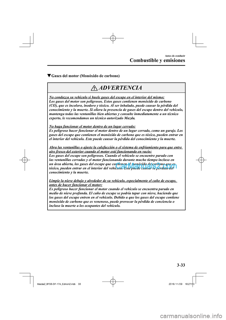 MAZDA MODEL 2 2018 Manual del propietario (in Spanish) 3–33
Antes de conducir
Combustible y emisiones
Gases del motor (Monóxido de carbono)
ADVERTENCIA
No conduzca su vehículo si huele gases del escape en el interior del mismo:
Los gases MAZDA MODEL 2 2018 Manual del propietario (in Spanish) 3–33
Antes de conducir
Combustible y emisiones
Gases del motor (Monóxido de carbono)
ADVERTENCIA
No conduzca su vehículo si huele gases del escape en el interior del mismo:
Los gases
