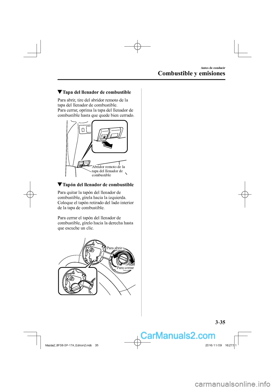 MAZDA MODEL 2 2018 Manual del propietario (in Spanish) 3–35
Antes de conducir
Combustible y emisiones
Tapa del llenador de combustible
Para abrir, tire del abridor remoto de la
tapa del llenador de combustible.
Para cerrar, oprima la tap MAZDA MODEL 2 2018 Manual del propietario (in Spanish) 3–35
Antes de conducir
Combustible y emisiones
Tapa del llenador de combustible
Para abrir, tire del abridor remoto de la
tapa del llenador de combustible.
Para cerrar, oprima la tap