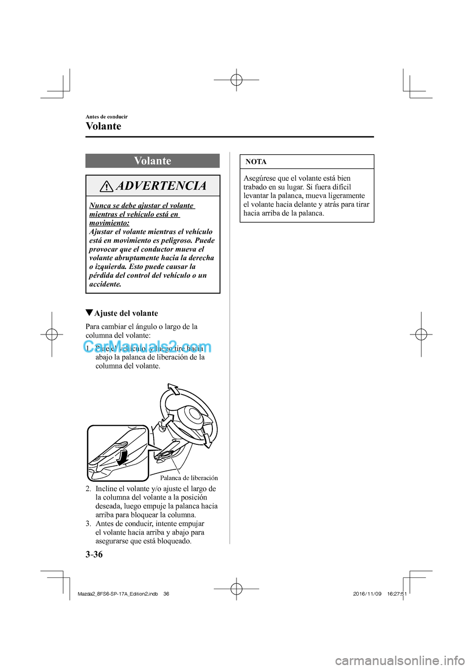 MAZDA MODEL 2 2018 Manual del propietario (in Spanish) 3–36
Antes de conducir
Volante
Volante
ADVERTENCIA
Nunca se debe ajustar el volante
mientras el vehículo está en
movimiento:
Ajustar el volante mientras el vehículo
está en movimien MAZDA MODEL 2 2018 Manual del propietario (in Spanish) 3–36
Antes de conducir
Volante
Volante
ADVERTENCIA
Nunca se debe ajustar el volante
mientras el vehículo está en
movimiento:
Ajustar el volante mientras el vehículo
está en movimien