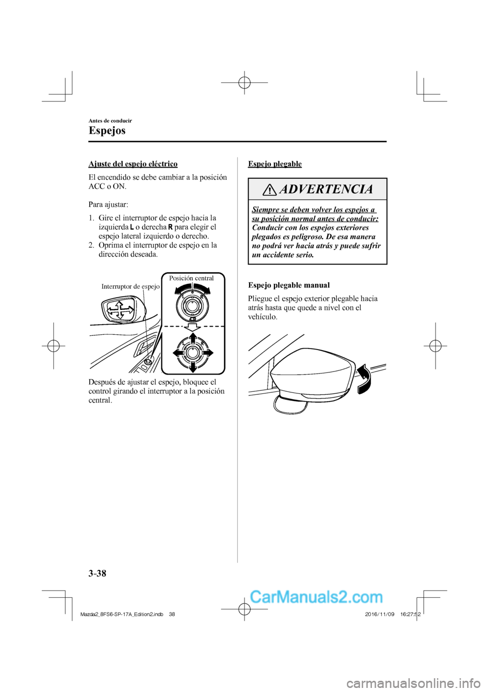 MAZDA MODEL 2 2018 Manual del propietario (in Spanish) 3–38
Antes de conducir
Espejos
Ajuste del espejo eléctrico
El encendido se debe cambiar a la posición
ACC o ON.
Para ajustar:
1. Gire el interruptor de espejo hacia la
izquie MAZDA MODEL 2 2018 Manual del propietario (in Spanish) 3–38
Antes de conducir
Espejos
Ajuste del espejo eléctrico
El encendido se debe cambiar a la posición
ACC o ON.
Para ajustar:
1. Gire el interruptor de espejo hacia la
izquie